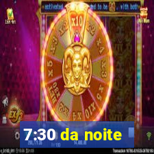 7:30 da noite